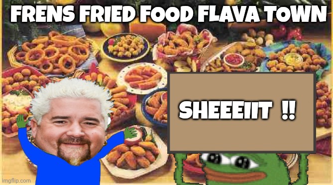 Apu the frog meme | FRENS FRIED FOOD FLAVA TOWN; SHEEEIIT  !! | image tagged in fried foods | made w/ Imgflip meme maker