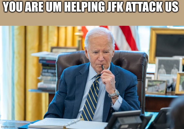joe biden | YOU ARE UM HELPING JFK ATTACK US | image tagged in joe biden | made w/ Imgflip meme maker