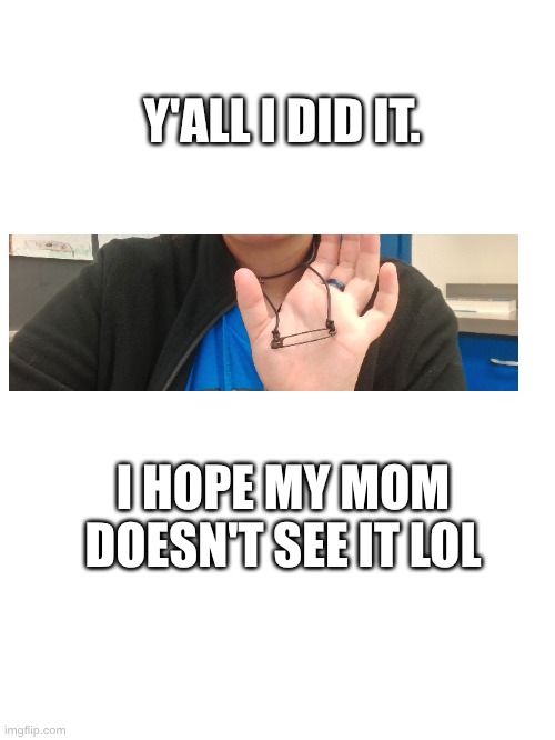 ..... | Y'ALL I DID IT. I HOPE MY MOM DOESN'T SEE IT LOL | made w/ Imgflip meme maker