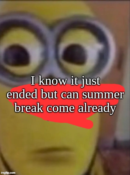 can the sun explode already | I know it just ended but can summer break come already | image tagged in can the sun explode already | made w/ Imgflip meme maker