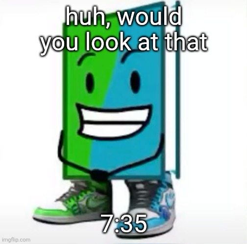 ‎ | huh, would you look at that; 7:35 | made w/ Imgflip meme maker