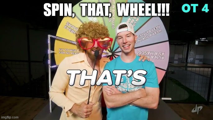 Dude Perfect spin that wheel | SPIN,  THAT,  WHEEL!!! | image tagged in dudeperfect,spinthatwheel | made w/ Imgflip meme maker