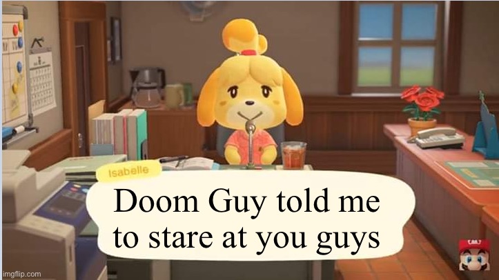 Isabelle's announcement | Doom Guy told me to stare at you guys | image tagged in isabelle's announcement | made w/ Imgflip meme maker