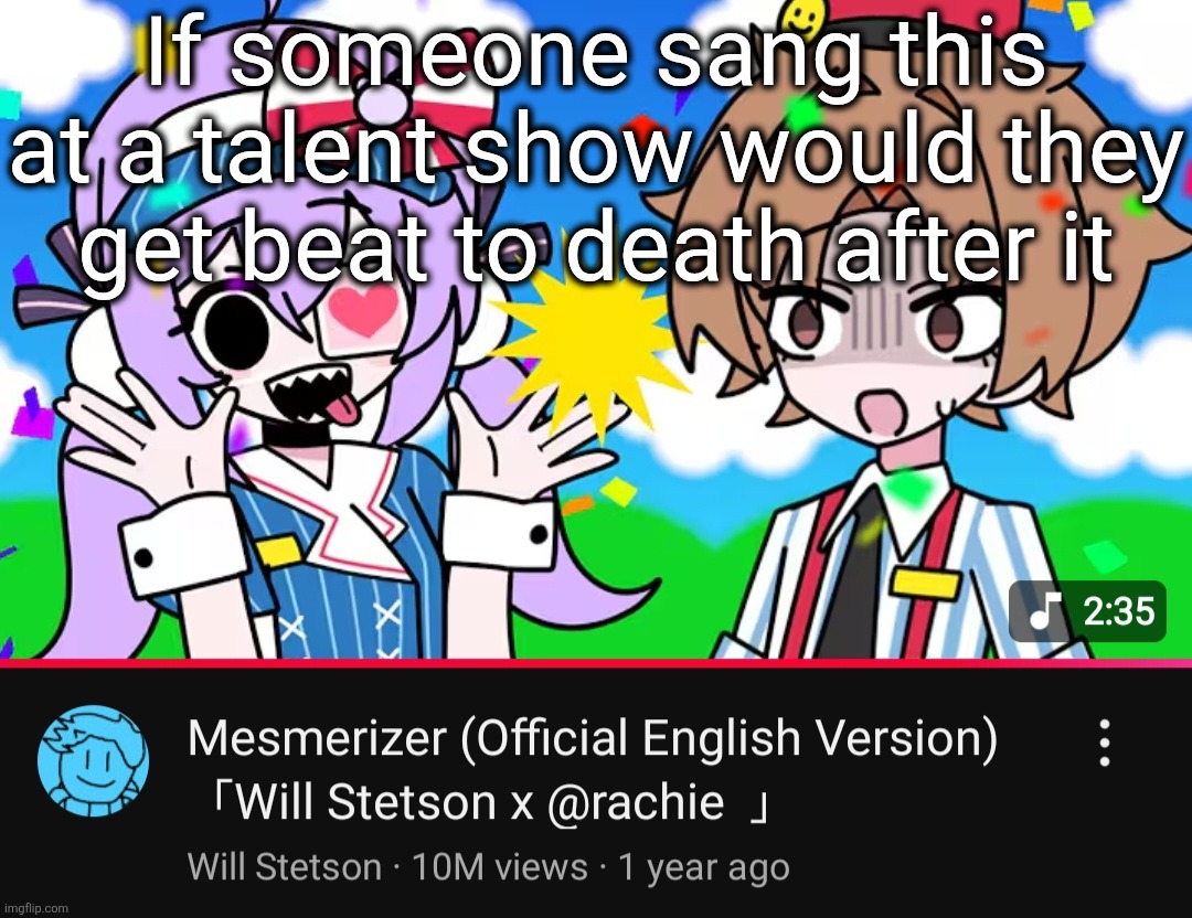 If someone sang this at a talent show would they get beat to death after it | made w/ Imgflip meme maker