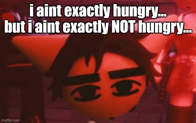 ??? | i aint exactly hungry... but i aint exactly NOT hungry... | made w/ Imgflip meme maker