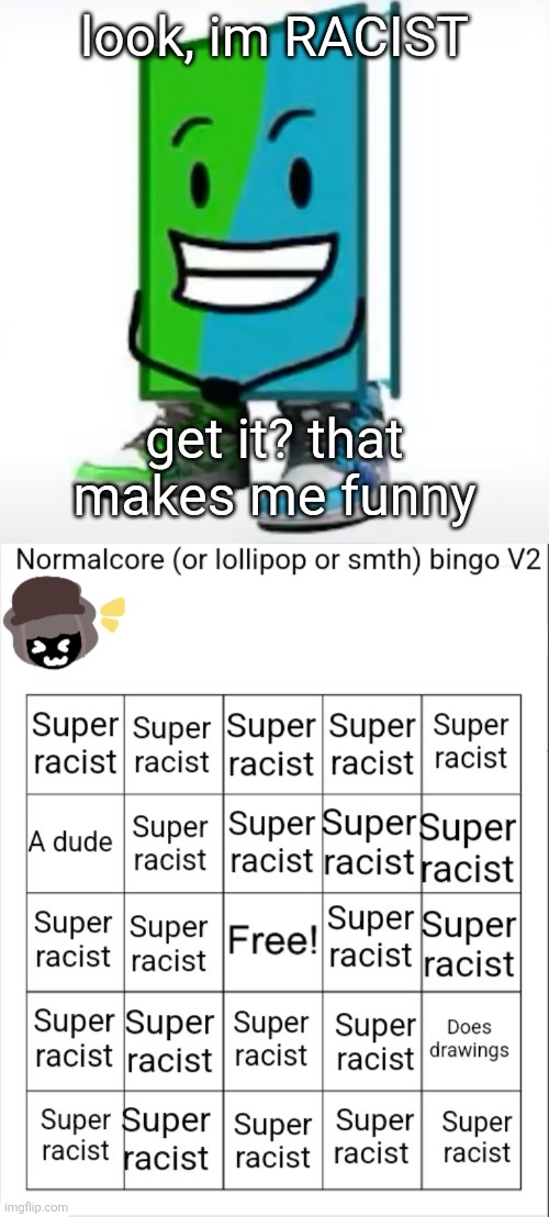 im not exactly funny now, but I still had a glow up in humor cause wtf was this | look, im RACIST; get it? that makes me funny | image tagged in normalcore bingo v2 | made w/ Imgflip meme maker