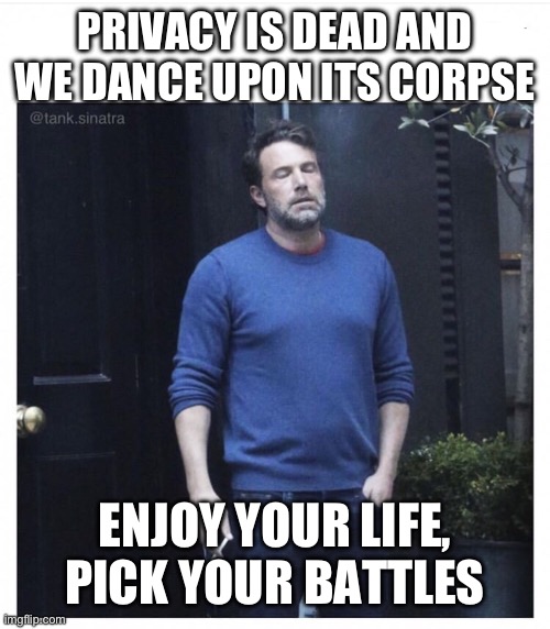 Privacy is dead | PRIVACY IS DEAD AND WE DANCE UPON ITS CORPSE; ENJOY YOUR LIFE, PICK YOUR BATTLES | image tagged in ben affleck smoking | made w/ Imgflip meme maker
