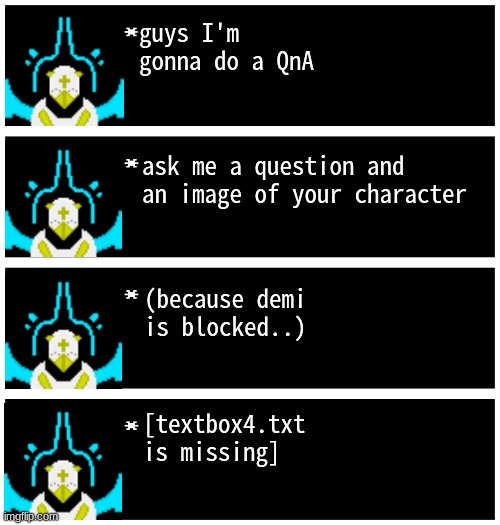 ask anything (appropriate ofc) | guys I'm gonna do a QnA; ask me a question and an image of your character; (because demi is blocked..); [textbox4.txt is missing] | image tagged in gabriel 4 textboxes | made w/ Imgflip meme maker