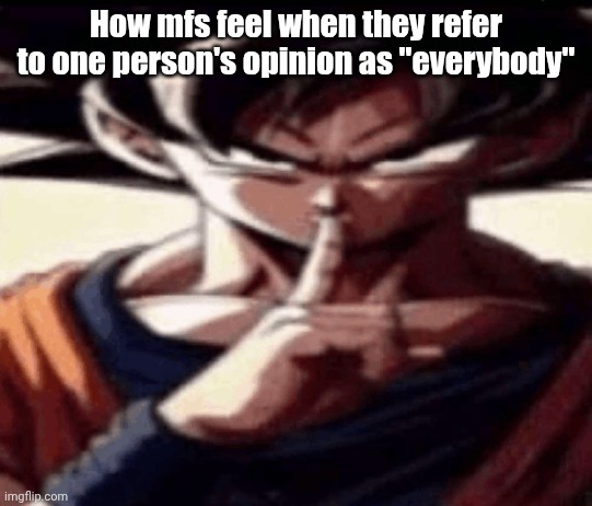 Cough, ultron cough | How mfs feel when they refer to one person's opinion as "everybody" | image tagged in goku hush | made w/ Imgflip meme maker
