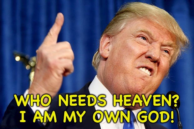 Donald Trump | WHO NEEDS HEAVEN?
I AM MY OWN GOD! | image tagged in donald trump | made w/ Imgflip meme maker