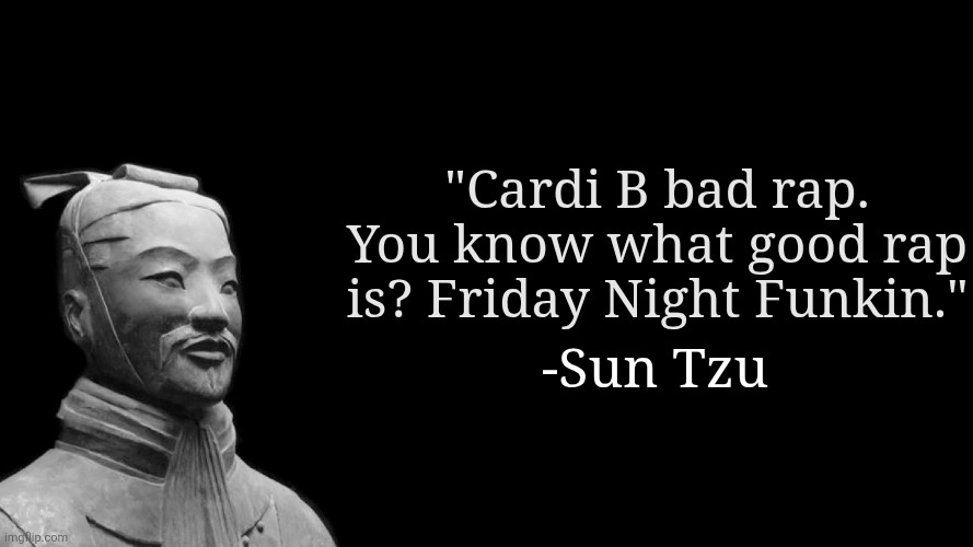 Sun Tzu | "Cardi B bad rap. You know what good rap is? Friday Night Funkin."; -Sun Tzu | image tagged in sun tzu | made w/ Imgflip meme maker