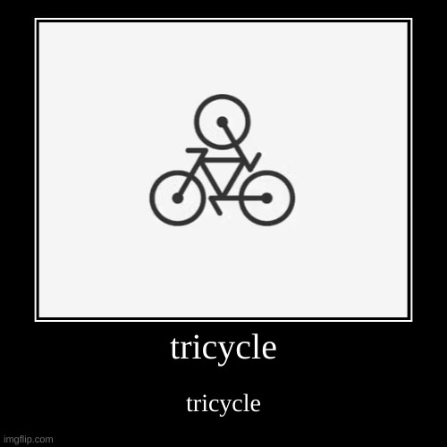 tricycle | tricycle | tricycle | image tagged in funny,demotivationals | made w/ Imgflip demotivational maker
