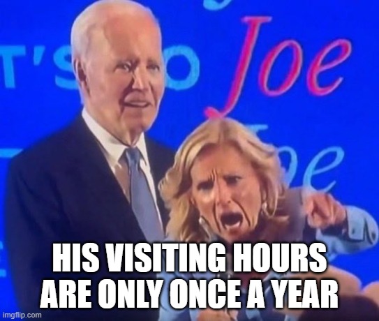 Screaming Jill Biden | HIS VISITING HOURS ARE ONLY ONCE A YEAR | image tagged in screaming jill biden | made w/ Imgflip meme maker