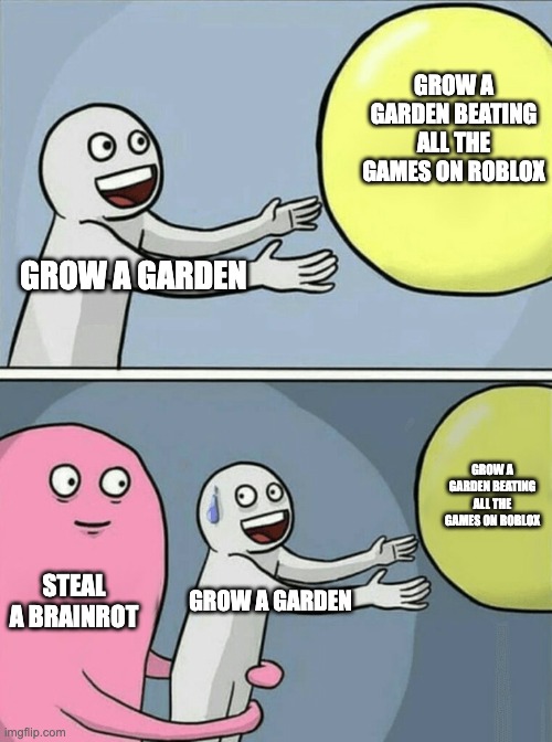 Running Away Balloon | GROW A GARDEN BEATING ALL THE GAMES ON ROBLOX; GROW A GARDEN; GROW A GARDEN BEATING ALL THE GAMES ON ROBLOX; STEAL A BRAINROT; GROW A GARDEN | image tagged in memes,running away balloon | made w/ Imgflip meme maker