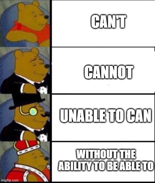 winnie the pooh 4 | CAN'T; CANNOT; UNABLE TO CAN; WITHOUT THE ABILITY TO BE ABLE TO | image tagged in winnie the pooh 4 | made w/ Imgflip meme maker