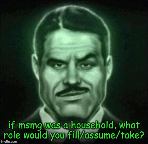 i'll start, i would be the creature that lives in the basement | if msmg was a household, what role would you fill/assume/take? | made w/ Imgflip meme maker