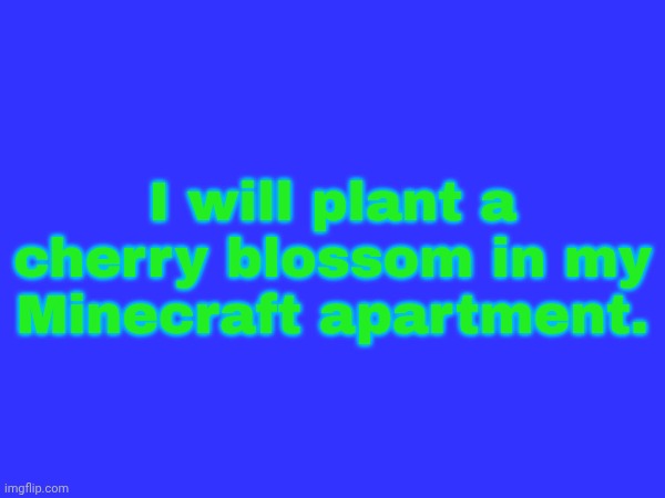 Can't do it irl :( | I will plant a cherry blossom in my Minecraft apartment. | image tagged in minecraft,cherry blossom,memes,sakura | made w/ Imgflip meme maker