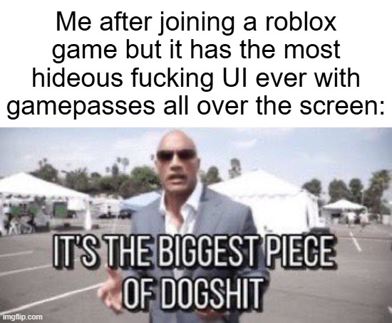 it's the biggest piece of dogshit | Me after joining a roblox game but it has the most hideous fucking UI ever with gamepasses all over the screen: | image tagged in it's the biggest piece of dogshit | made w/ Imgflip meme maker