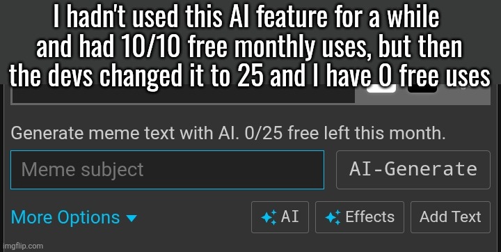 kinda ridiculous to me | I hadn't used this AI feature for a while 
and had 10/10 free monthly uses, but then
the devs changed it to 25 and I have 0 free uses | made w/ Imgflip meme maker