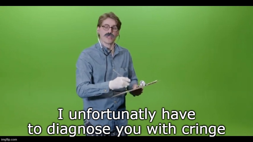 I unfortunatly have to diagnose you with cringe | image tagged in i unfortunatly have to diagnose you with cringe | made w/ Imgflip meme maker