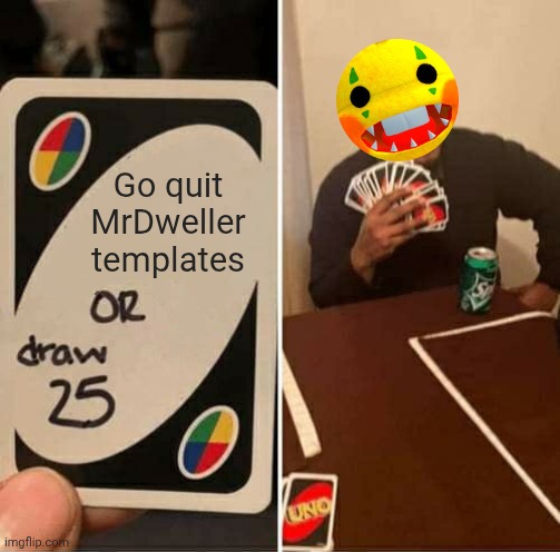 UNO Draw 25 Cards Meme | Go quit MrDweller templates | image tagged in memes,uno draw 25 cards | made w/ Imgflip meme maker