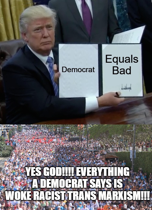 cult | Democrat; Equals Bad; YES GOD!!!! EVERYTHING A DEMOCRAT SAYS IS WOKE RACIST TRANS MARXISM!!! | image tagged in memes,trump bill signing,huge crowd | made w/ Imgflip meme maker