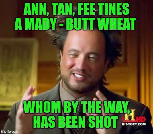 Funny | ANN, TAN, FEE TINES A MADY - BUTT WHEAT; WHOM BY THE WAY,
HAS BEEN SHOT | image tagged in memes,ancient aliens,buckwheat,eddie murphy,snl,fake news | made w/ Imgflip meme maker