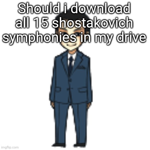 Moriarty but a shimeji | Should i download all 15 shostakovich symphonies in my drive | image tagged in moriarty but a shimeji | made w/ Imgflip meme maker