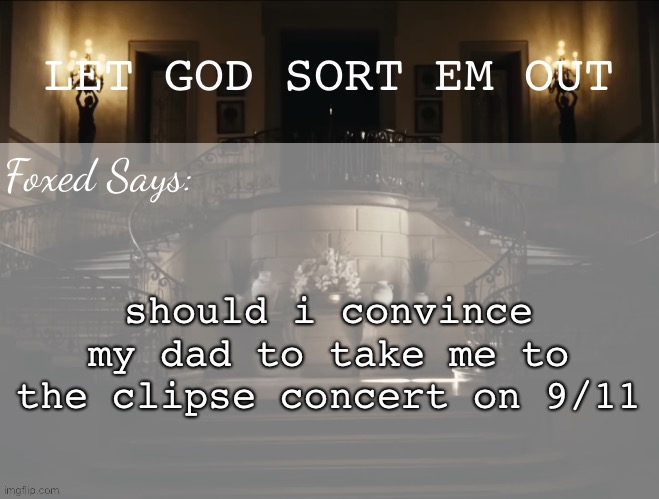 Foxed LGSEO Temp | should i convince my dad to take me to the clipse concert on 9/11 | image tagged in foxed lgseo temp | made w/ Imgflip meme maker