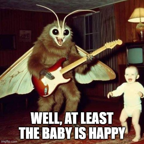 Rock Moth | WELL, AT LEAST THE BABY IS HAPPY | image tagged in cursed image | made w/ Imgflip meme maker