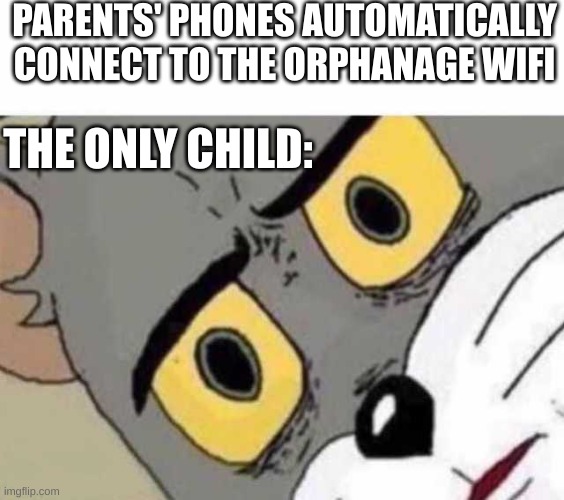 Only child | PARENTS' PHONES AUTOMATICALLY CONNECT TO THE ORPHANAGE WIFI; THE ONLY CHILD: | image tagged in tom cat unsettled close up | made w/ Imgflip meme maker