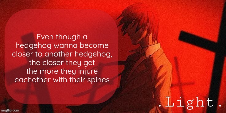 In a hedgehog's dellima I guess | Even though a hedgehog wanna become closer to another hedgehog, the closer they get the more they injure eachother with their spines | image tagged in light announcement template | made w/ Imgflip meme maker