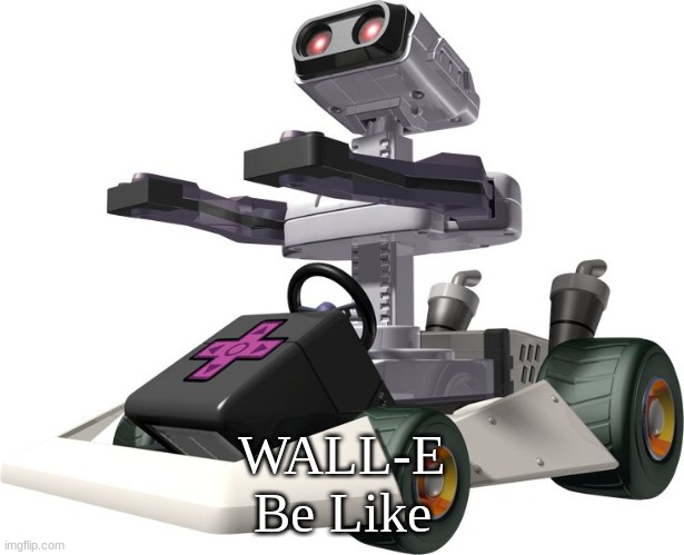 WALL-E | WALL-E Be Like | image tagged in r o b mario kart ds | made w/ Imgflip meme maker