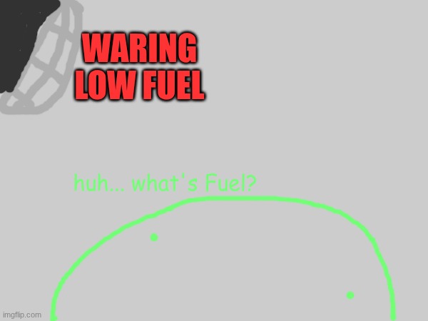 fuel is yummy | WARING
LOW FUEL huh... what's Fuel? | made w/ Imgflip meme maker