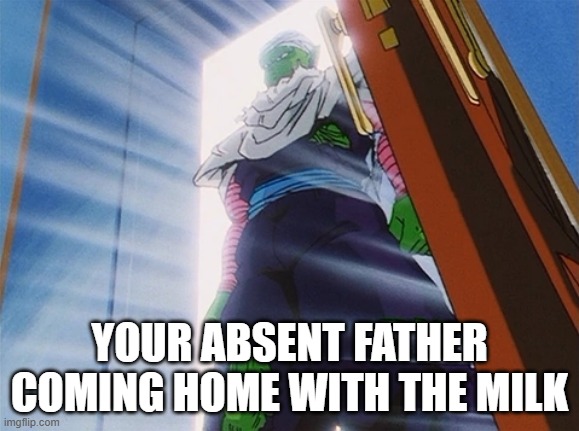 Deadbeat dad comes back from the milk store | YOUR ABSENT FATHER COMING HOME WITH THE MILK | image tagged in piccolo | made w/ Imgflip meme maker