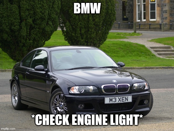 bmw m3 | BMW; *CHECK ENGINE LIGHT* | image tagged in bmw m3 | made w/ Imgflip meme maker