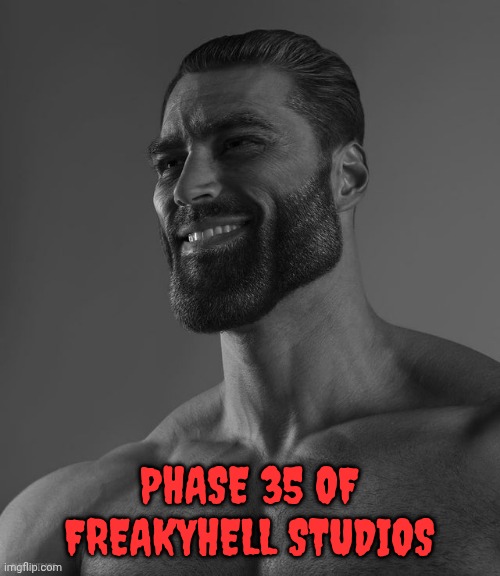 Phase 35 of FreakyHell Studios irl | PHASE 35 OF FREAKYHELL STUDIOS | image tagged in giga chad | made w/ Imgflip meme maker