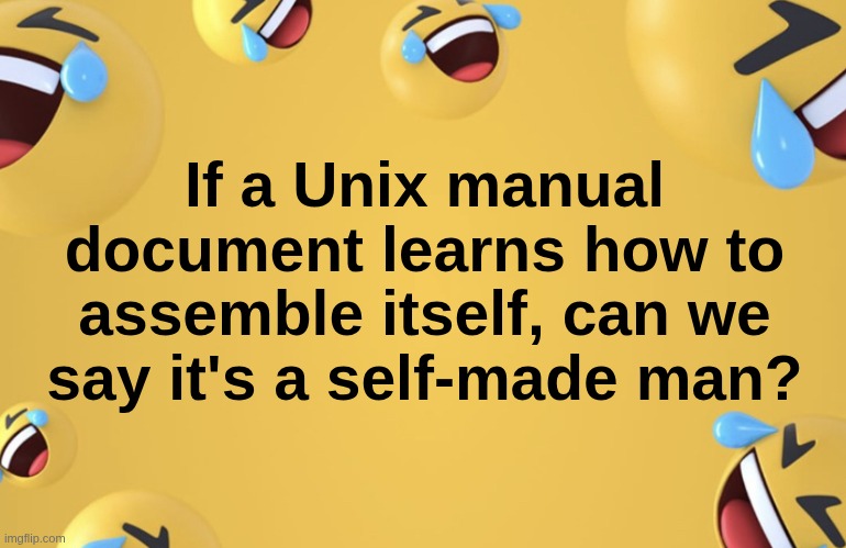 Self-Made Man | If a Unix manual document learns how to assemble itself, can we say it's a self-made man? | image tagged in laughing emoji background,joke,technology | made w/ Imgflip meme maker