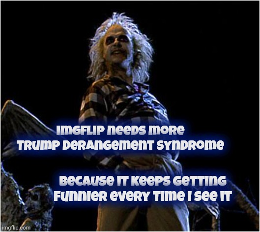 Third Time's The Charm | Imgflip needs more Trump Derangement Syndrome; because it keeps getting funnier every time I see it | image tagged in beetlejuice,libtards,bizarro world,look what you did,tds,mental illness | made w/ Imgflip meme maker