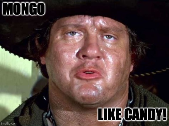 mongo likes candy | MONGO; LIKE CANDY! | image tagged in blazing saddles | made w/ Imgflip meme maker