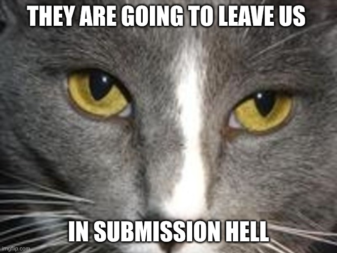 unsettled tom II | THEY ARE GOING TO LEAVE US IN SUBMISSION HELL | image tagged in unsettled tom ii | made w/ Imgflip meme maker