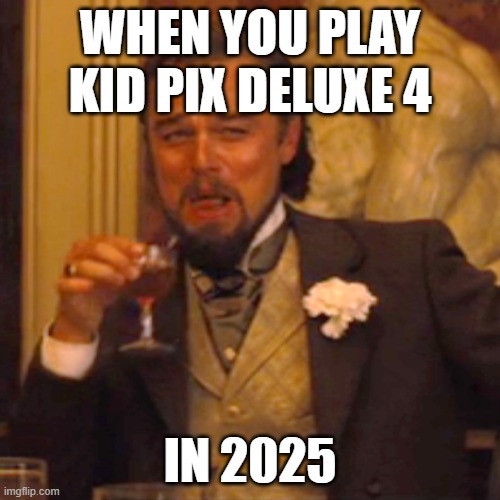 Just a cool and fun childhood memory | WHEN YOU PLAY KID PIX DELUXE 4; IN 2025 | image tagged in memes,laughing leo,2025,childhood,pc gaming | made w/ Imgflip meme maker