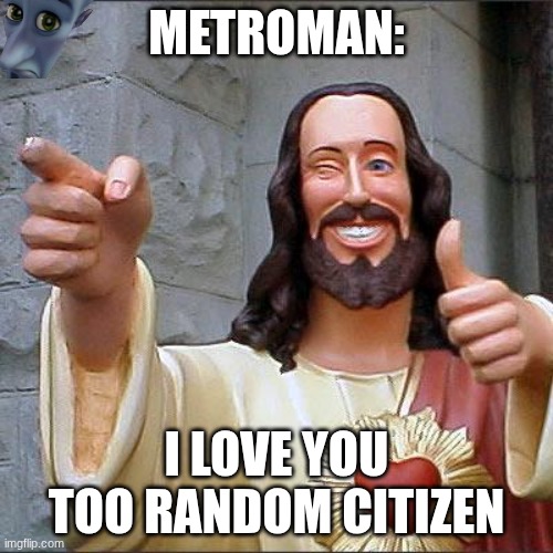 u too | METROMAN:; I LOVE YOU TOO RANDOM CITIZEN | image tagged in memes,buddy christ,metroman | made w/ Imgflip meme maker