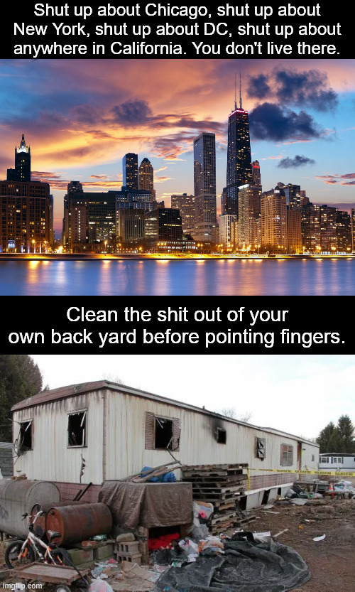 I wonder how many meth lab explosions happen in blue states vs. red states. | Shut up about Chicago, shut up about New York, shut up about DC, shut up about anywhere in California. You don't live there. Clean the shit out of your own back yard before pointing fingers. | image tagged in chicago,crime,national gaurd,new york,california,poverty | made w/ Imgflip meme maker