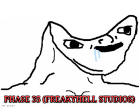 Uncanny Phase 35 FreakyHell Studios irl | PHASE 35 (FREAKYHELL STUDIOS) | image tagged in drooling brainless idiot | made w/ Imgflip meme maker