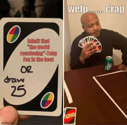 UNO Draw 25 Cards | welp........ crap; Admit that "the world revolveing"-Toby Fox is the best | image tagged in memes,uno draw 25 cards | made w/ Imgflip meme maker
