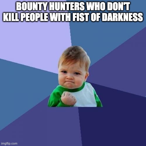 Success Kid | BOUNTY HUNTERS WHO DON'T KILL PEOPLE WITH FIST OF DARKNESS | image tagged in memes,success kid | made w/ Imgflip meme maker
