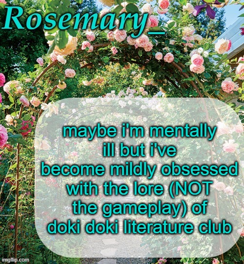 Rosemary_ template | maybe i'm mentally ill but i've become mildly obsessed with the lore (NOT the gameplay) of doki doki literature club | image tagged in rosemary_ template | made w/ Imgflip meme maker