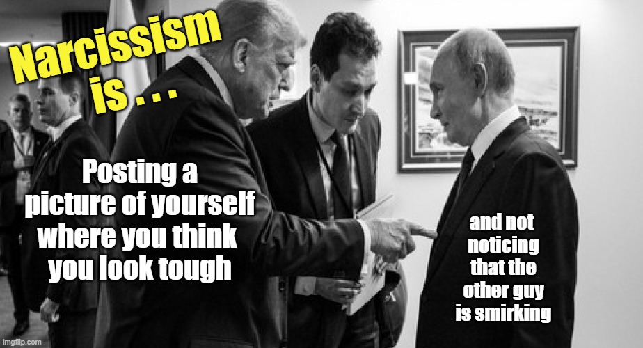 Trump is clueless about Putin | Narcissism
  is . . . Posting a picture of yourself
where you think 
you look tough; and not 
noticing
that the
other guy
is smirking | image tagged in trump,putin,trump putin,tough guy,narcissist,malignant narcissism | made w/ Imgflip meme maker