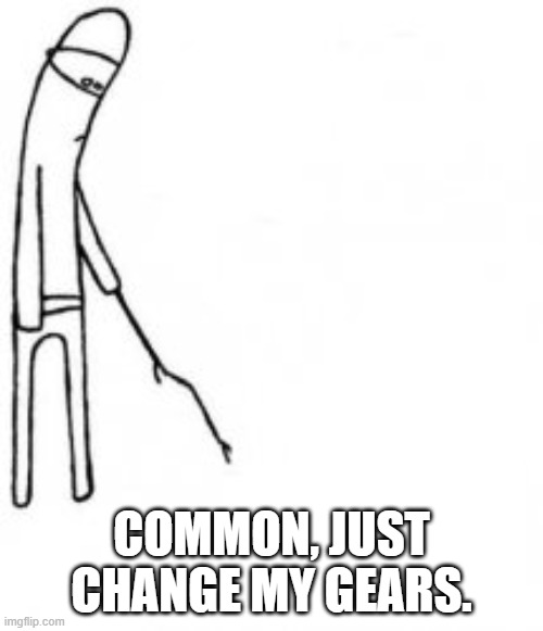 Poke with stick | COMMON, JUST CHANGE MY GEARS. | image tagged in poke with stick | made w/ Imgflip meme maker